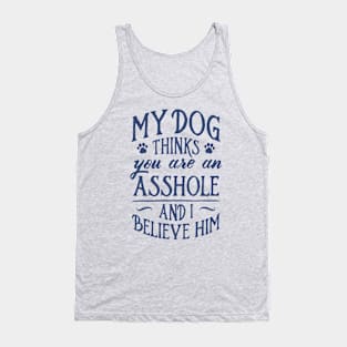 My Dog Thinks You Are An Asshole And I Believe Him Tank Top